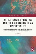 Artist-Teacher Practice And The Expectation Of An Aesthetic Life di Carol Wild edito da Taylor & Francis Ltd