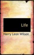 Life di Harry Leon Wilson edito da Bibliolife