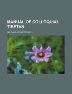 Manual of Colloquial Tibetan di Charles Alfred Bell, Sir Charles Alfred Bell edito da Rarebooksclub.com