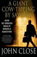 A Giant Cow-Tipping by Savages: Inside the Turbulent World of Mergers and Acquisitions di John Weir Close edito da St. Martin's Griffin