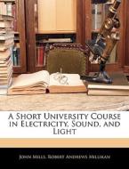 A Short University Course In Electricity, Sound, And Light di John Mills, Robert Andrews Millikan edito da Bibliolife, Llc