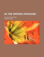 In The Wrong Paradise; And Other Stories di Andrew Lang edito da General Books Llc