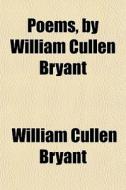 Poems By William Cullen Bryant di William Cullen Bryant edito da General Books Llc