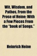 Wit, Wisdom, And Pathos, From The Prose di Heinrich Heine edito da General Books
