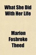 What She Did With Her Life di Marion Fosbroke Theed edito da General Books