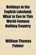 Holidays In The English Lakeland; What T di William Thomas Palmer edito da General Books