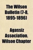 The Wilson Bulletin 7-8, 1895-1896 di Agassiz Association Wilson Chapter edito da General Books