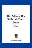 Die Zahlung Der Geldstrafe Durch Dritte (1903) di Wilhelm Sieges edito da Kessinger Publishing