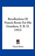 Recollections of Francis Boott: For His Grandson, F. B. D. (1912) di Francis Boott edito da Kessinger Publishing
