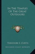 In the Temples of the Great Outdoors di Theodore E. Curtis edito da Kessinger Publishing