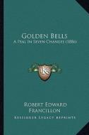 Golden Bells: A Peal in Seven Changes (1886) di Robert Edward Francillon edito da Kessinger Publishing