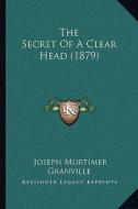 The Secret of a Clear Head (1879) di Joseph Mortimer Granville edito da Kessinger Publishing