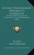 Loi Sur L'Enseignement Expliquee Et Commentee: Par Ses Motifs, Les Actes Legislatifs Et La Jurisprudence (1851) di M. Nau, Jules Delalain edito da Kessinger Publishing