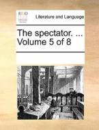 The Spectator. ... Volume 5 Of 8 di See Notes Multiple Contributors edito da Gale Ecco, Print Editions