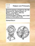 Several Sermons Preach'd By The Late Reverend Mr. Samuel Bourn, Of Bolton, Lancashire. With The Reverend Mr. Tong's Recommendatory Preface, And A Brie di Samuel Bourn edito da Gale Ecco, Print Editions