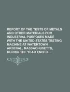 Report Of The Tests Of Metals And Other Materials For Industrial Purposes Made With The United States Testing Machine At Watertown Arsenal, Massachuse di United States Congressional House, United States Congress House, Anonymous edito da Rarebooksclub.com