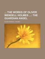 The Works Of Oliver Wendell Holmes; The Guardian Angel di Oliver Wendell Holmes edito da General Books Llc