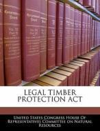 Legal Timber Protection Act edito da Bibliogov