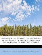 Report Of The Committee Appointed By The Board Of Trade To Consider The Question Of Electric Power S di Britain Board of Trade Committee on El edito da Bibliolife