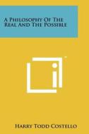 A Philosophy of the Real and the Possible di Harry Todd Costello edito da Literary Licensing, LLC