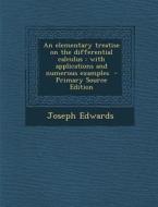 An Elementary Treatise on the Differential Calculus: With Applications and Numerous Examples di Joseph Edwards edito da Nabu Press