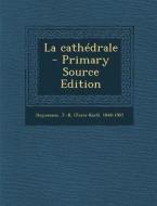 La Cathedrale - Primary Source Edition di J-K 1848-1907 Huysmans edito da Nabu Press