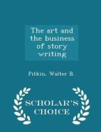 The Art And The Business Of Story Writing - Scholar's Choice Edition di Pitkin Walter B edito da Scholar's Choice