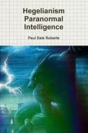 Hegelianism Paranormal Intelligence di Paul Dale Roberts edito da Lulu.com