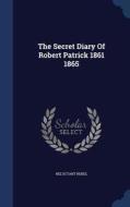 The Secret Diary Of Robert Patrick 1861 1865 di Reluctant Rebel edito da Sagwan Press