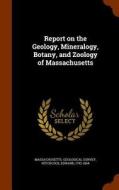 Report On The Geology, Mineralogy, Botany, And Zoology Of Massachusetts di Massachusetts Geological Survey, Edward Hitchcock edito da Arkose Press