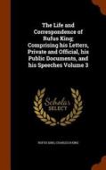 The Life And Correspondence Of Rufus King; Comprising His Letters, Private And Official, His Public Documents, And His Speeches Volume 3 di Rufus King, Charles R King edito da Arkose Press