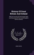 History Of Great Britain And Ireland di Henry White edito da Palala Press