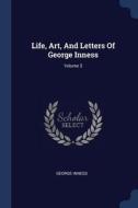 Life, Art, and Letters of George Inness; Volume 3 di George Inness edito da CHIZINE PUBN