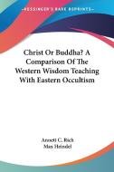 Christ Or Buddha? A Comparison Of The We di ANNETT C. RICH edito da Kessinger Publishing