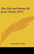 The Life and Words of Jesus Christ (1877) di Cunningham Geikie edito da Kessinger Publishing