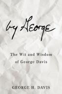 By George: The Wit and Wisdom of George Davis di George H. Davis edito da AUTHORHOUSE