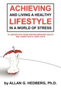 Achieving and Living a Healthy Lifestyle in a World of Stress di Allan G. Hedberg Ph. D. edito da AuthorHouse