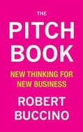 The Pitch Book: New Thinking for New Business di Robert Buccino edito da Createspace