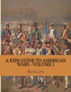 A Kids Guide to American Wars - Volume 1: American Revolution to Civil War di Kidcaps edito da Createspace