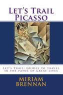 Let's Trail Picasso: Lets Trail: Guides in the Path of Great Lives di Miriam Brennan edito da Createspace