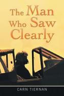 The Man Who Saw Clearly di Carn Tiernan edito da Xlibris Corporation