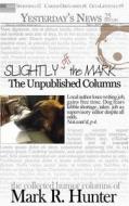 Slightly Off the Mark: The Unpublished Columns di Mark R. Hunter edito da Createspace