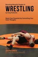 Becoming Mentally Tougher in Wrestling by Using Meditation: Reach Your Potential by Controlling Your Inner Thoughts di Correa (Certified Meditation Instructor) edito da Createspace