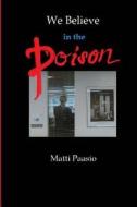 We Believe in the Poison: High Drama in Five Plates di Matti Paasio edito da Createspace