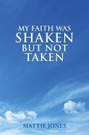 My Faith Was Shaken But Not Taken di Mattie Jones edito da XULON PR