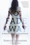 Not Fade Away: A Memoir of Senses Lost and Found di Rebecca A. Alexander, Sascha Alper edito da GOTHAM BOOKS