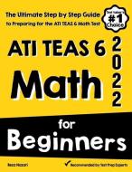 ATI TEAS 6 Math for Beginners: The Ultimate Step by Step Guide to Preparing for the ATI TEAS 6 Math Test di Reza Nazari edito da EFFORTLESS MATH EDUCATION