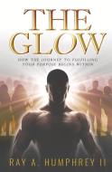 The Glow: How the Journey to Fulfilling Your Purpose Begins Within di Ray A. Humphrey edito da BOOKBABY