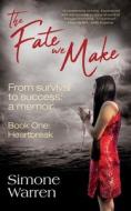 The Fate We Make - Book One: Heartbreak: Book One Heartbreak: From Survival to Success: a memoir di Simone Warren edito da LIGHTNING SOURCE INC