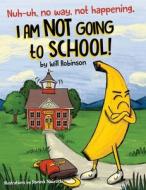 Nuh-uh, no way, not happening, I AM NOT GOING TO SCHOOL! di Will Robinson edito da Bublish, Inc.